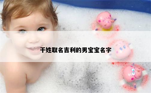 干姓取名吉利的男宝宝名字