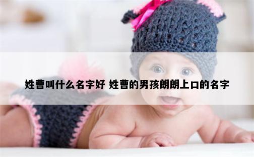 姓曹叫什么名字好 姓曹的男孩朗朗上口的名字