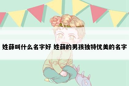 姓薛叫什么名字好 姓薛的男孩独特优美的名字
