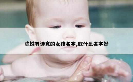 陈姓有诗意的女孩名字,取什么名字好
