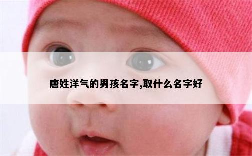 唐姓洋气的男孩名字,取什么名字好
