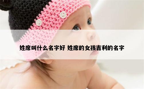 姓席叫什么名字好 姓席的女孩吉利的名字
