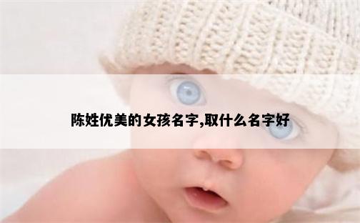陈姓优美的女孩名字,取什么名字好