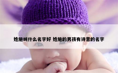 姓施叫什么名字好 姓施的男孩有诗意的名字