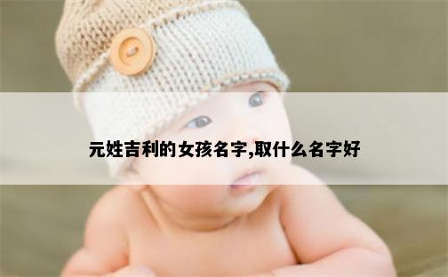 元姓吉利的女孩名字,取什么名字好