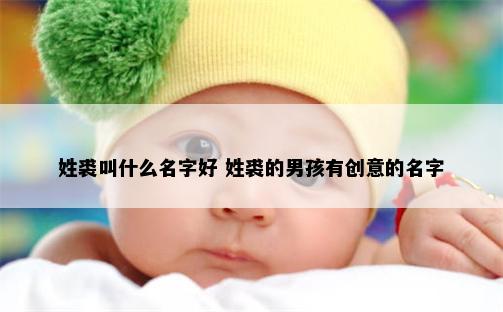 姓裘叫什么名字好 姓裘的男孩有创意的名字