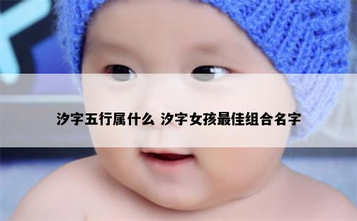 汐字五行属什么 汐字女孩最佳组合名字