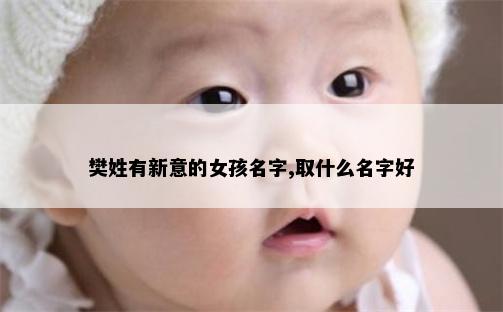 樊姓有新意的女孩名字,取什么名字好
