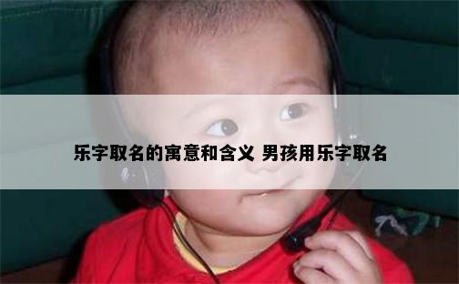 乐字取名的寓意和含义 男孩用乐字取名