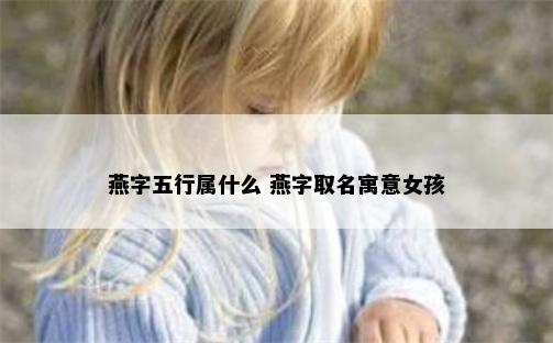 燕字五行属什么 燕字取名寓意女孩
