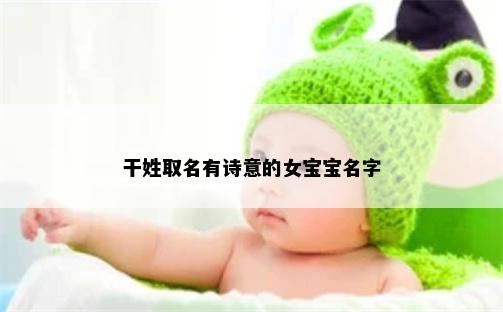 干姓取名有诗意的女宝宝名字