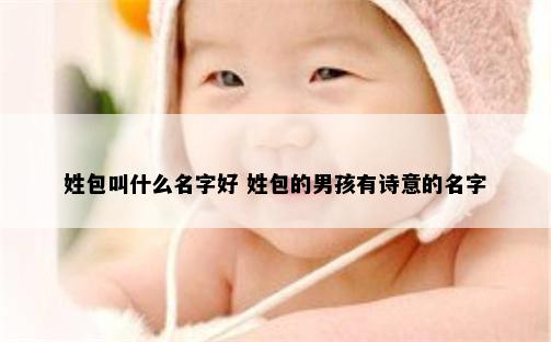 姓包叫什么名字好 姓包的男孩有诗意的名字