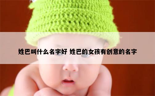 姓巴叫什么名字好 姓巴的女孩有创意的名字