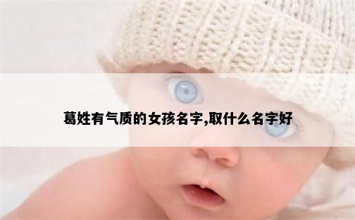 葛姓有气质的女孩名字,取什么名字好