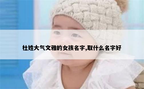 杜姓大气文雅的女孩名字,取什么名字好