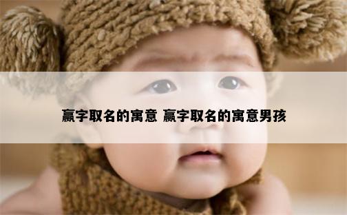 赢字取名的寓意 赢字取名的寓意男孩