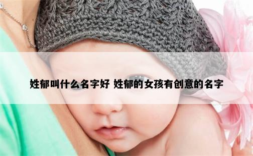 姓郁叫什么名字好 姓郁的女孩有创意的名字