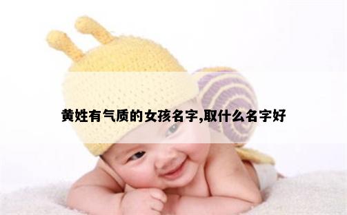 黄姓有气质的女孩名字,取什么名字好