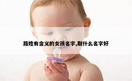 路姓有含义的女孩名字,取什么名字好