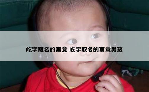 屹字取名的寓意 屹字取名的寓意男孩