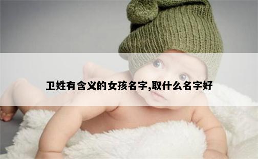 卫姓有含义的女孩名字,取什么名字好