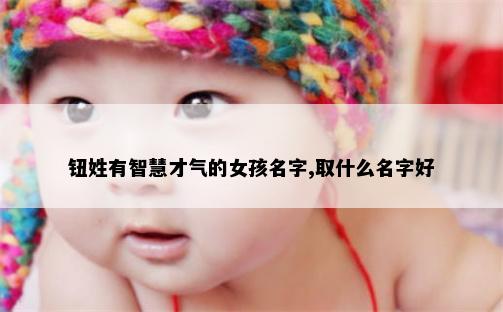 钮姓有智慧才气的女孩名字,取什么名字好