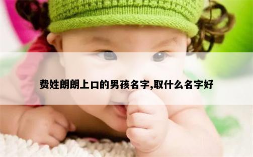 费姓朗朗上口的男孩名字,取什么名字好