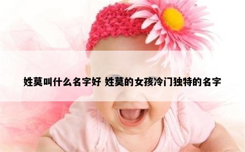 姓莫叫什么名字好 姓莫的女孩冷门独特的名字