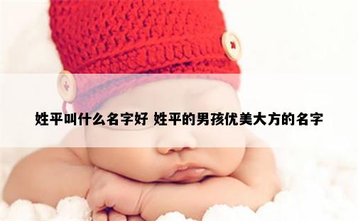 姓平叫什么名字好 姓平的男孩优美大方的名字