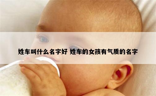 姓车叫什么名字好 姓车的女孩有气质的名字