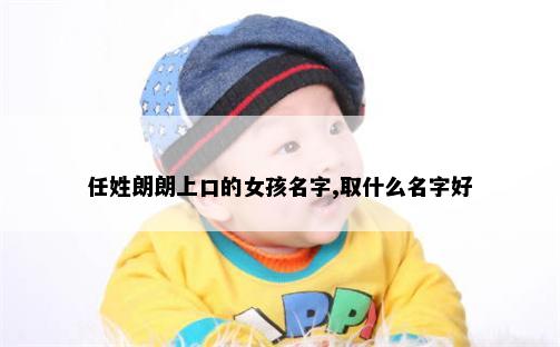 任姓朗朗上口的女孩名字,取什么名字好