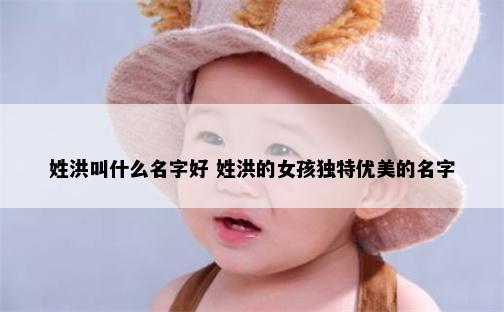 姓洪叫什么名字好 姓洪的女孩独特优美的名字