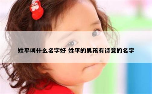 姓平叫什么名字好 姓平的男孩有诗意的名字
