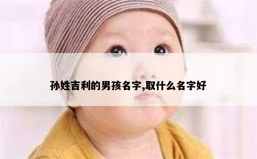 孙姓吉利的男孩名字,取什么名字好