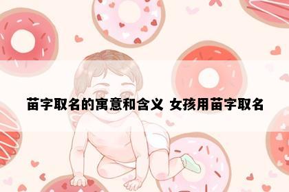 苗字取名的寓意和含义 女孩用苗字取名