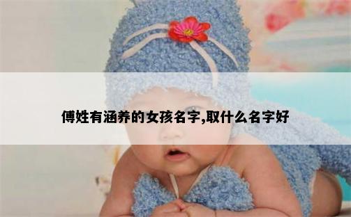 傅姓有涵养的女孩名字,取什么名字好