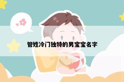 管姓冷门独特的男宝宝名字