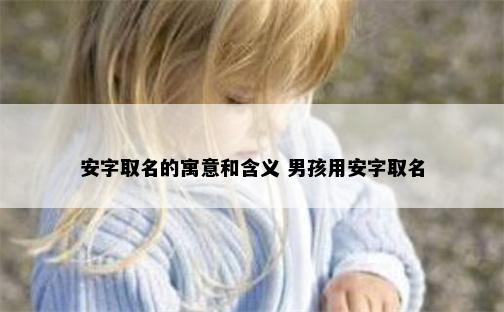 安字取名的寓意和含义 男孩用安字取名