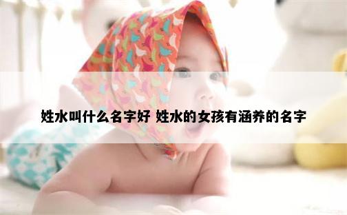姓水叫什么名字好 姓水的女孩有涵养的名字