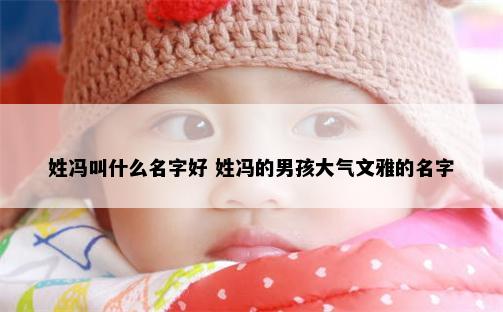 姓冯叫什么名字好 姓冯的男孩大气文雅的名字