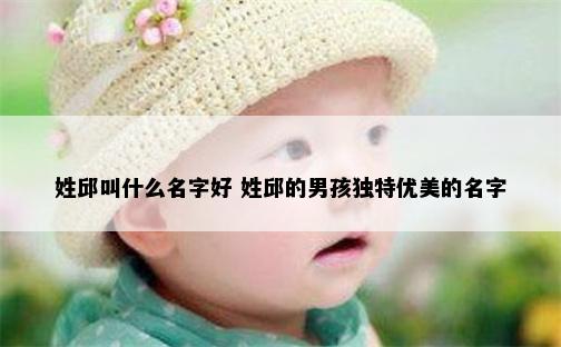 姓邱叫什么名字好 姓邱的男孩独特优美的名字