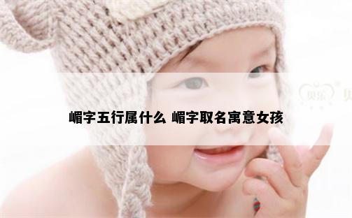 嵋字五行属什么 嵋字取名寓意女孩