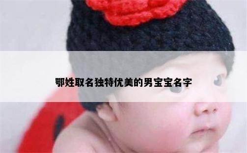 鄂姓取名独特优美的男宝宝名字