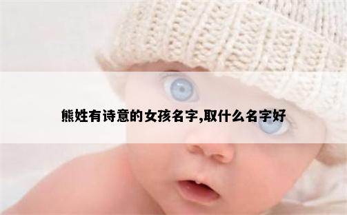 熊姓有诗意的女孩名字,取什么名字好