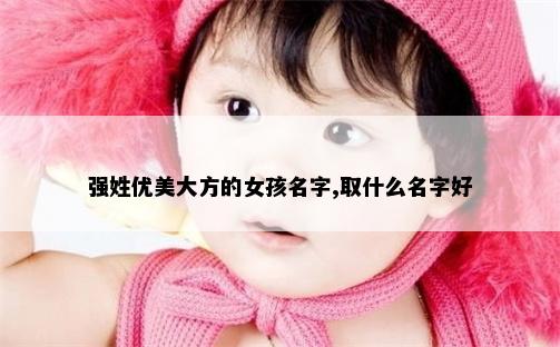 强姓优美大方的女孩名字,取什么名字好