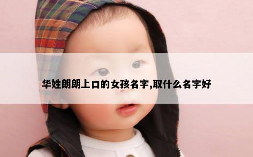 华姓朗朗上口的女孩名字,取什么名字好