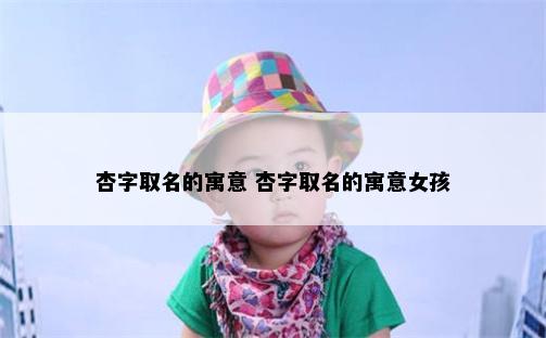 杏字取名的寓意 杏字取名的寓意女孩