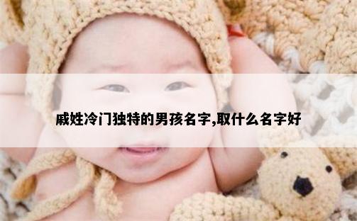 戚姓冷门独特的男孩名字,取什么名字好