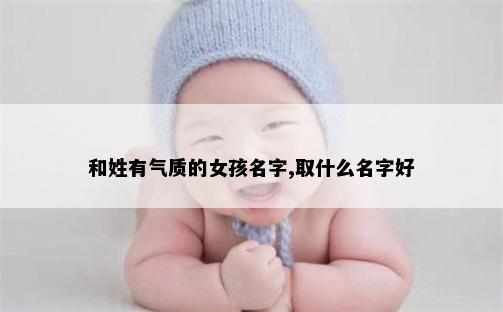 和姓有气质的女孩名字,取什么名字好