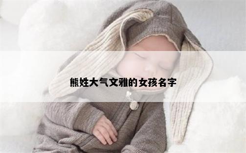 熊姓大气文雅的女孩名字